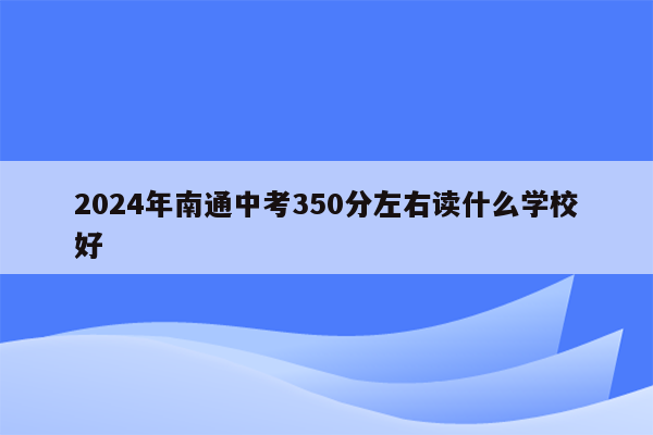 2024年南通中考350分左右读什么学校好