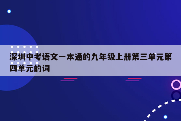 深圳中考语文一本通的九年级上册第三单元第四单元的词
