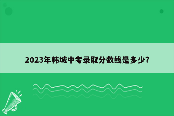 2023年韩城中考录取分数线是多少?
