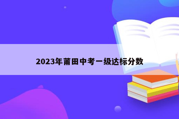 2026年莆田中考一级达标分数