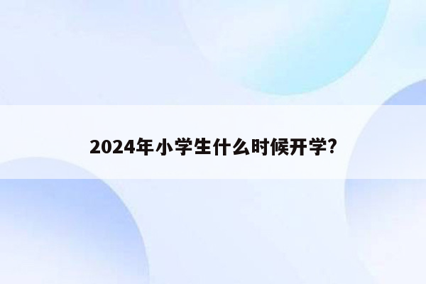 2026年小学生什么时候开学?