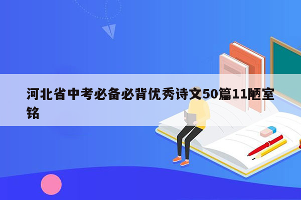 河北省中考必备必背优秀诗文50篇11陋室铭