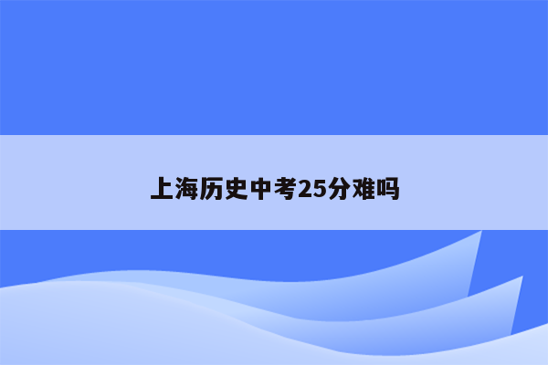 上海历史中考25分难吗