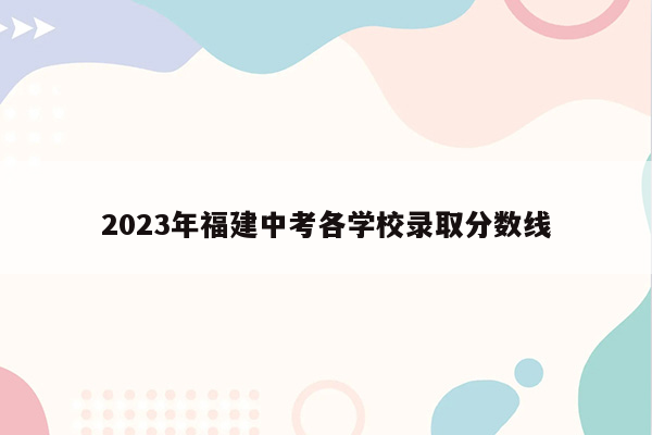 2023年福建中考各学校录取分数线