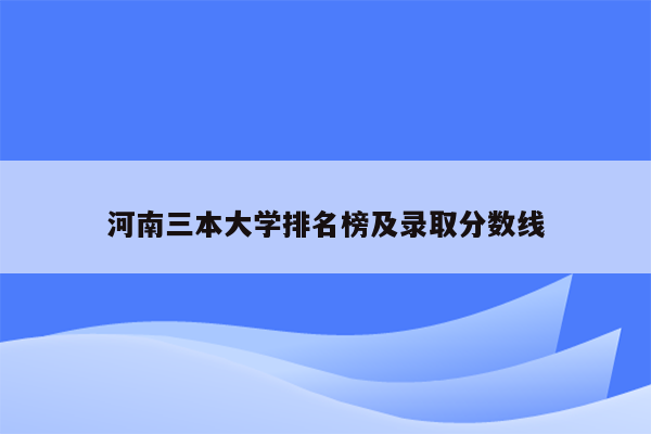 河南三本大学排名榜及录取分数线