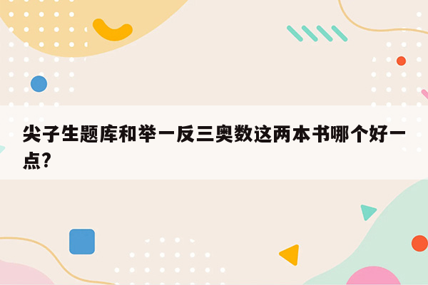 尖子生题库和举一反三奥数这两本书哪个好一点?