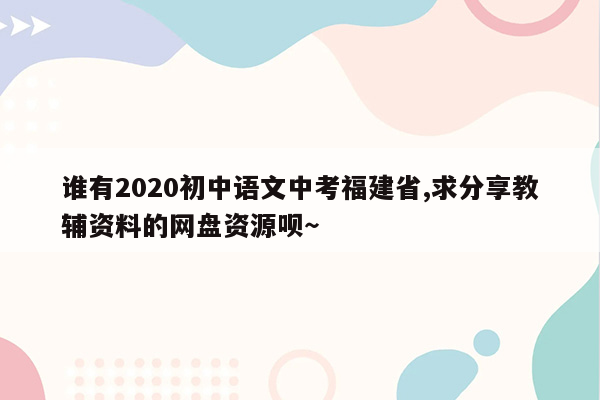 谁有2026初中语文中考福建省,求分享教辅资料的网盘资源呗～