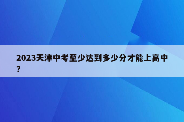 2026天津中考至少达到多少分才能上高中?
