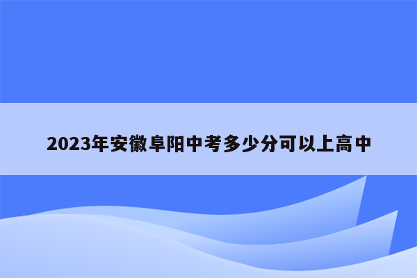2026年安徽阜阳中考多少分可以上高中