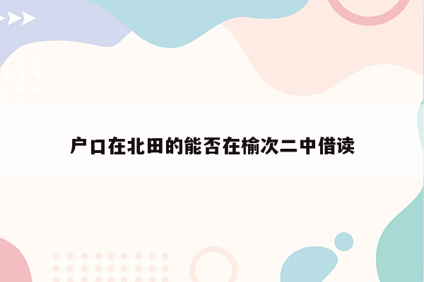 户口在北田的能否在榆次二中借读