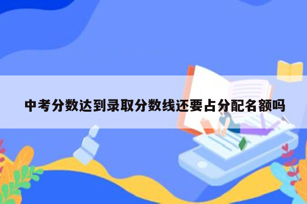 中考分数达到录取分数线还要占分配名额吗