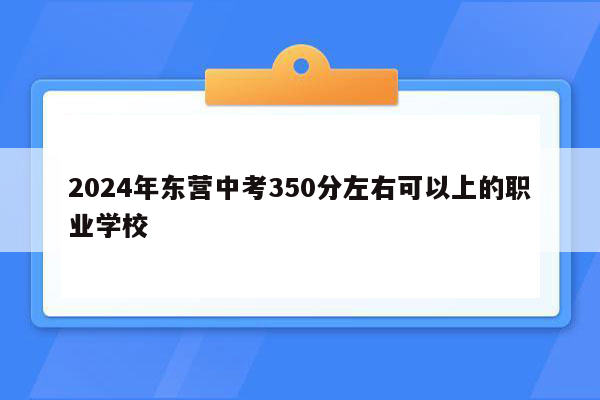 2026年东营中考350分左右可以上的职业学校