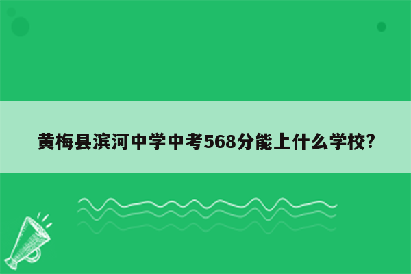 黄梅县滨河中学中考568分能上什么学校?