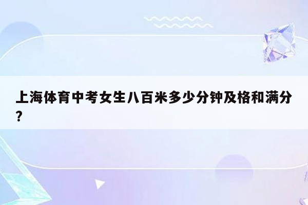 上海体育中考女生八百米多少分钟及格和满分?