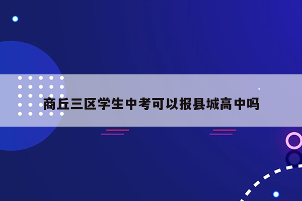 商丘三区学生中考可以报县城高中吗
