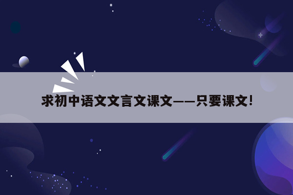 求初中语文文言文课文——只要课文!
