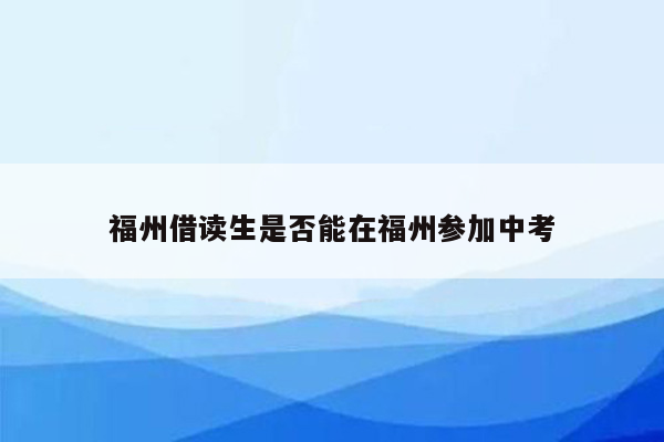 福州借读生是否能在福州参加中考