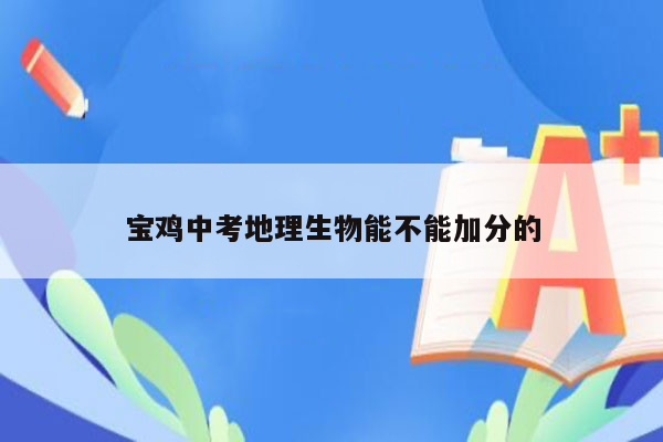 宝鸡中考地理生物能不能加分的