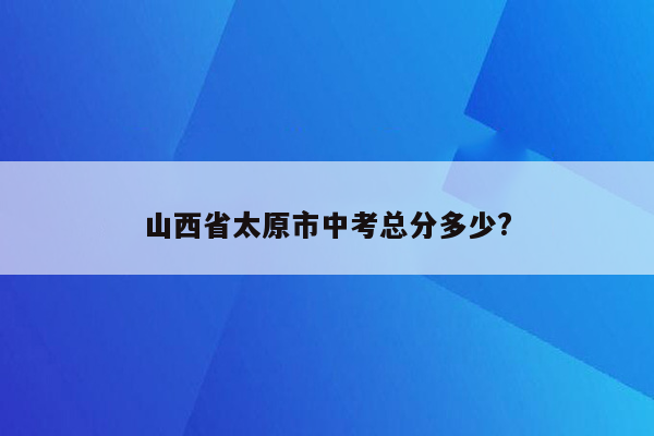 山西省太原市中考总分多少?