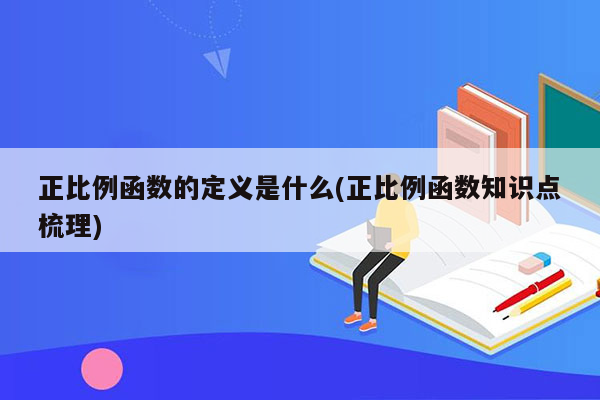 正比例函数的定义是什么(正比例函数知识点梳理)
