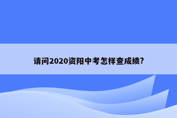 请问2026资阳中考怎样查成绩?