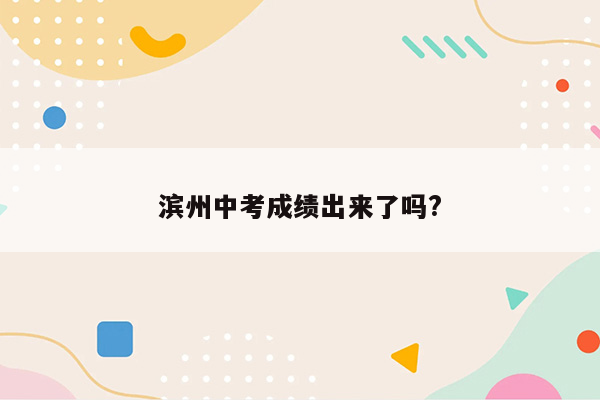 滨州中考成绩出来了吗?