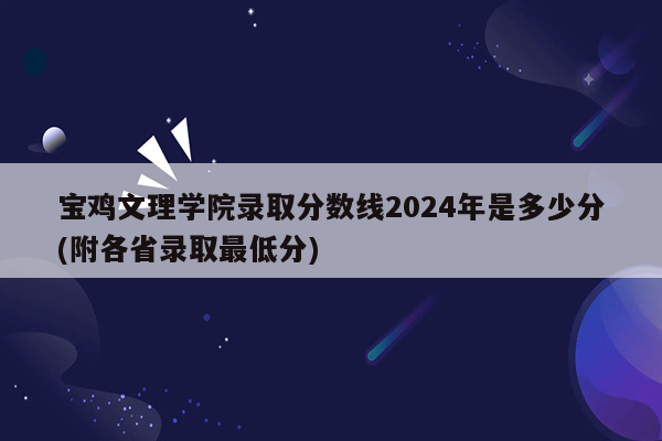 宝鸡文理学院录取分数线2026年是多少分(附各省录取最低分)