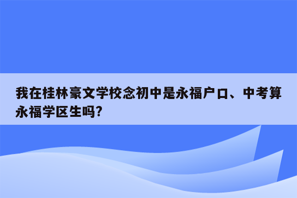 我在桂林豪文学校念初中是永福户口、中考算永福学区生吗?