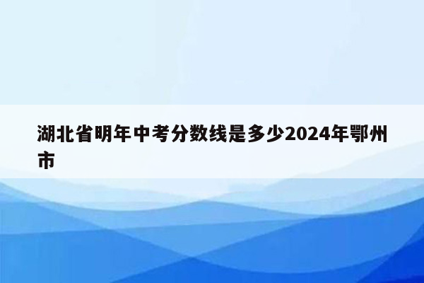湖北省明年中考分数线是多少2026年鄂州市