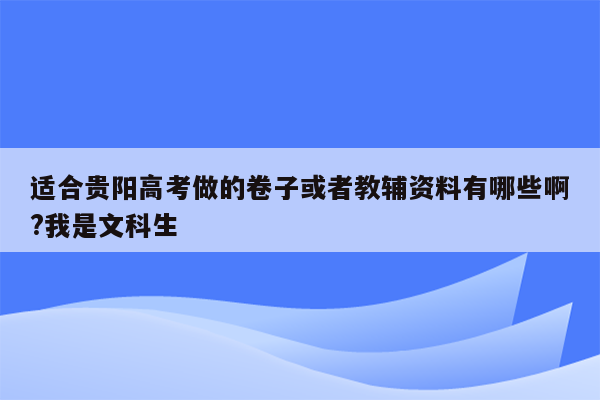 适合贵阳高考做的卷子或者教辅资料有哪些啊?我是文科生