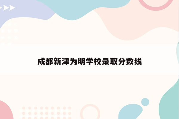 成都新津为明学校录取分数线
