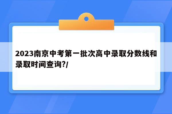 2023南京中考第一批次高中录取分数线和录取时间查询?/