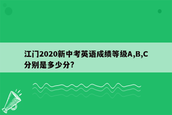 江门2026新中考英语成绩等级A,B,C分别是多少分?