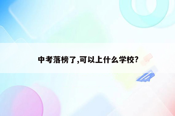 中考落榜了,可以上什么学校?
