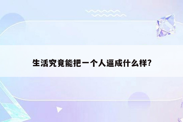 生活究竟能把一个人逼成什么样?