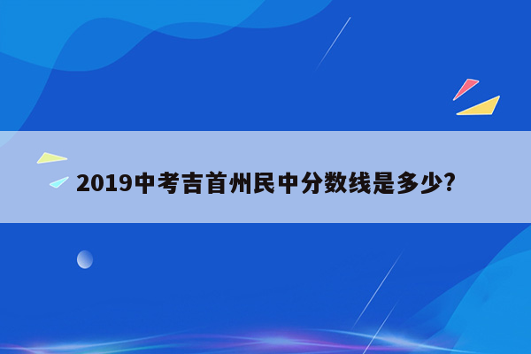 2019中考吉首州民中分数线是多少?