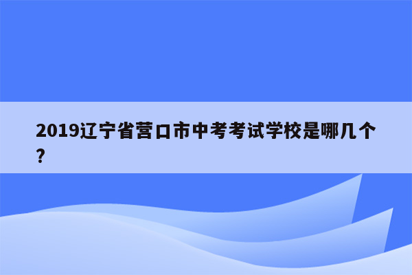 2019辽宁省营口市中考考试学校是哪几个?