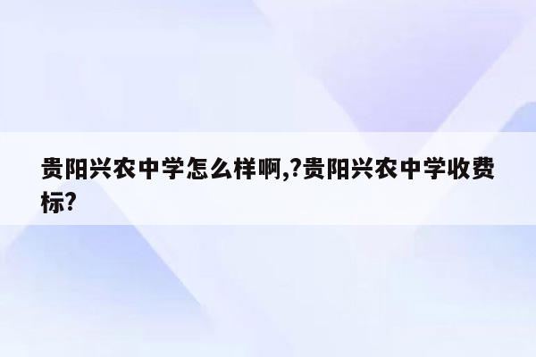 贵阳兴农中学怎么样啊,?贵阳兴农中学收费标?