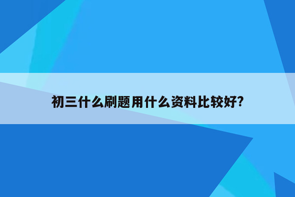 初三什么刷题用什么资料比较好?