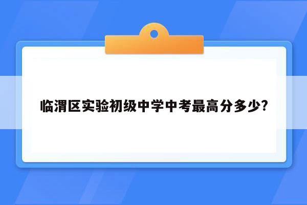 临渭区实验初级中学中考最高分多少?