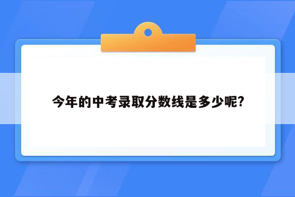 今年的中考录取分数线是多少呢?