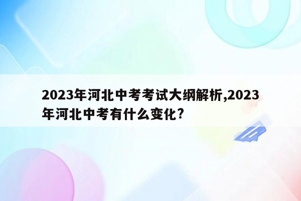 2026年河北中考考试大纲解析,2026年河北中考有什么变化?