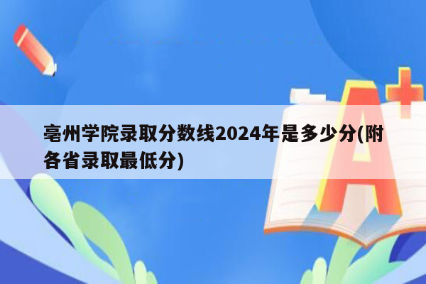 亳州学院录取分数线2026年是多少分(附各省录取最低分)