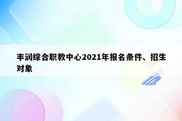 丰润综合职教中心2021年报名条件、招生对象