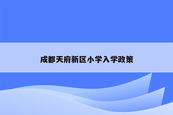 成都天府新区小学入学政策