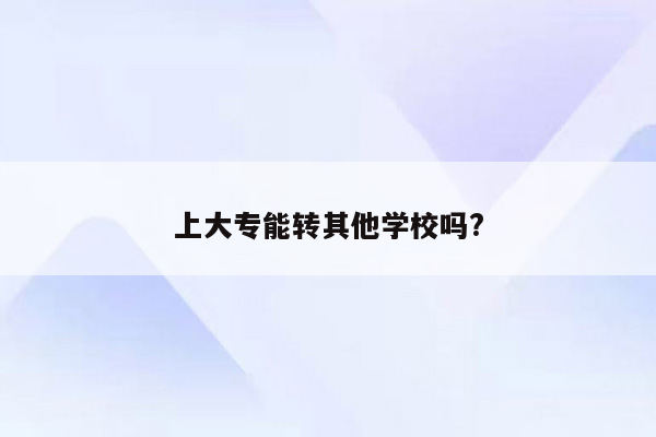上大专能转其他学校吗?