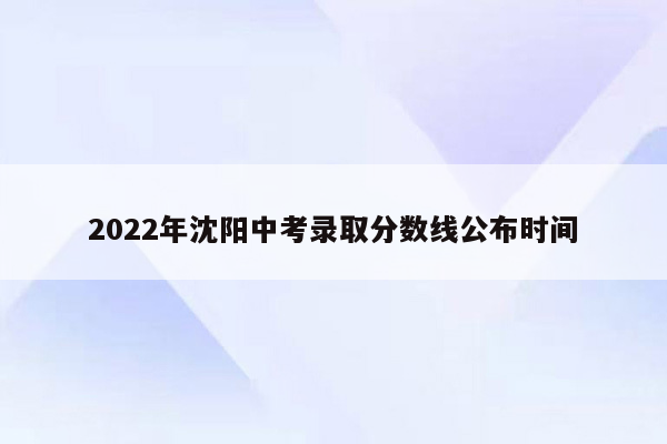 2026年沈阳中考录取分数线公布时间