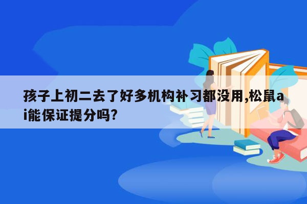 孩子上初二去了好多机构补习都没用,松鼠ai能保证提分吗?