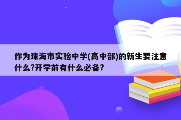 作为珠海市实验中学(高中部)的新生要注意什么?开学前有什么必备?