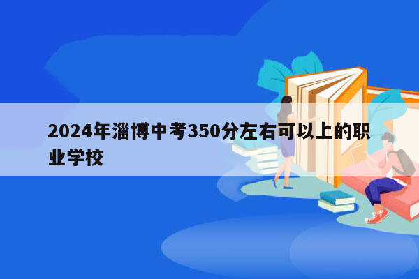 2026年淄博中考350分左右可以上的职业学校